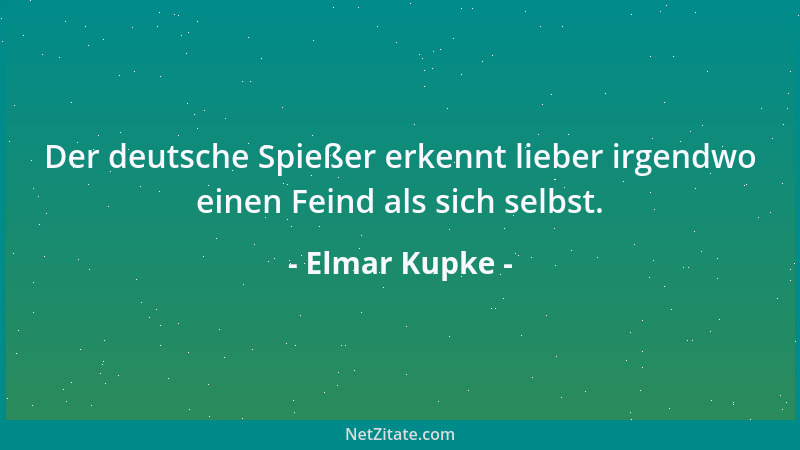 Elmar Kupke - Der deutsche Spießer erkennt lieber irgendwo einen Feind als sich selbst....