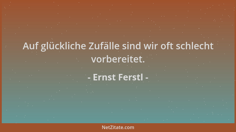 Ernst Ferstl - Auf glückliche Zufälle sind wir oft schlecht vorbereitet....