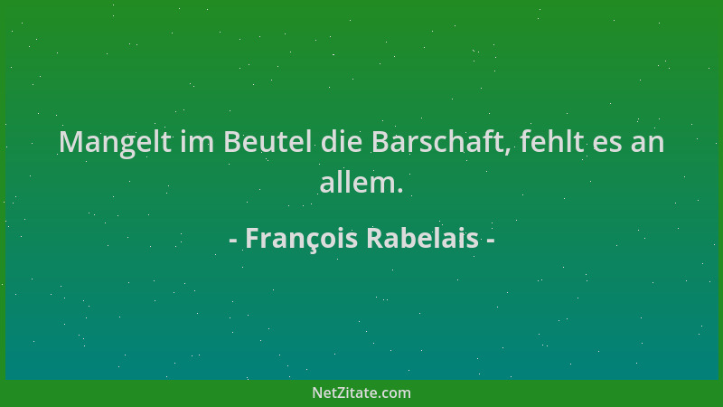 François Rabelais - Mangelt im Beutel die Barschaft, fehlt es an allem....