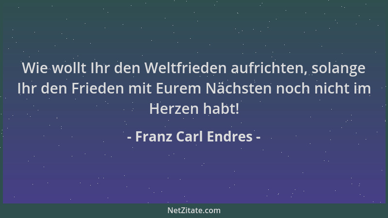 Franz Carl Endres - Wie wollt Ihr den Weltfrieden aufrichten, solange Ihr den Frieden mit Eurem Nächsten noch nicht im Herz...