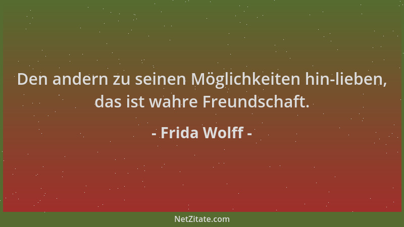 Frida Wolff - Den andern zu seinen Möglichkeiten hin-lieben, das ist wahre Freundschaft....