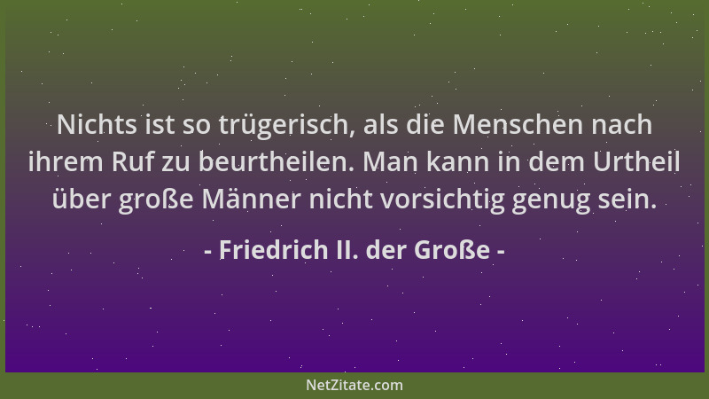 Friedrich II. der Große - Nichts ist so trügerisch, als die Menschen nach ihrem Ruf zu beurtheilen. Man kann in dem Urtheil...