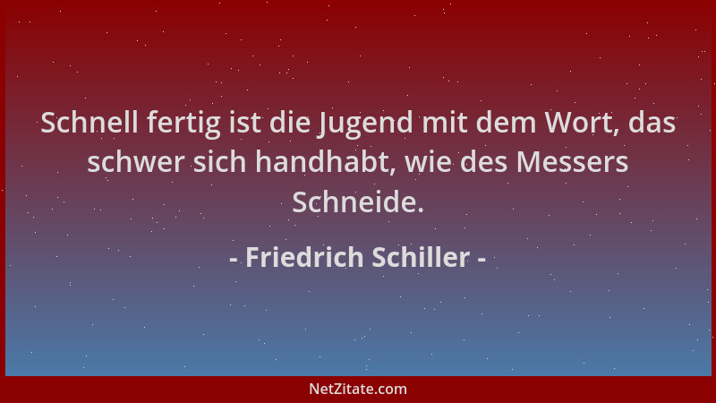 Friedrich Schiller - Schnell fertig ist die Jugend mit dem Wort, das schwer sich handhabt, wie des Messers Schneide....