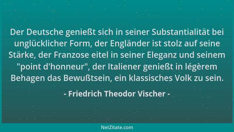 Friedrich Theodor Vischer - Der Deutsche genießt sich in seiner Substantialität bei unglücklicher Form, der Engländer ist s...