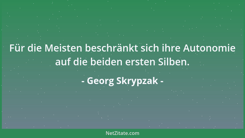 Georg Skrypzak - Für die Meisten beschränkt sich ihre Autonomie auf die beiden ersten Silben....