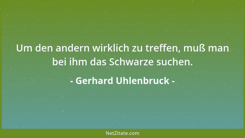 Gerhard Uhlenbruck - Um den andern wirklich zu treffen, muß man bei ihm das Schwarze suchen....