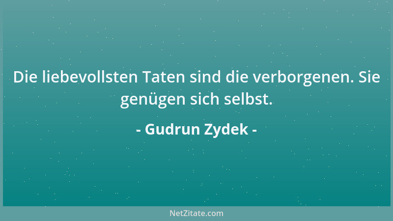 Gudrun Zydek - Die liebevollsten Taten sind die verborgenen. Sie genügen sich selbst....