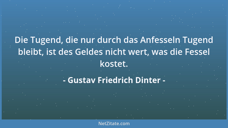 Gustav Friedrich Dinter - Die Tugend, die nur durch das Anfesseln Tugend bleibt, ist des Geldes nicht wert, was die Fessel...