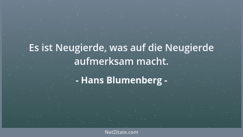 Hans Blumenberg - Es ist Neugierde, was auf die Neugierde aufmerksam macht....
