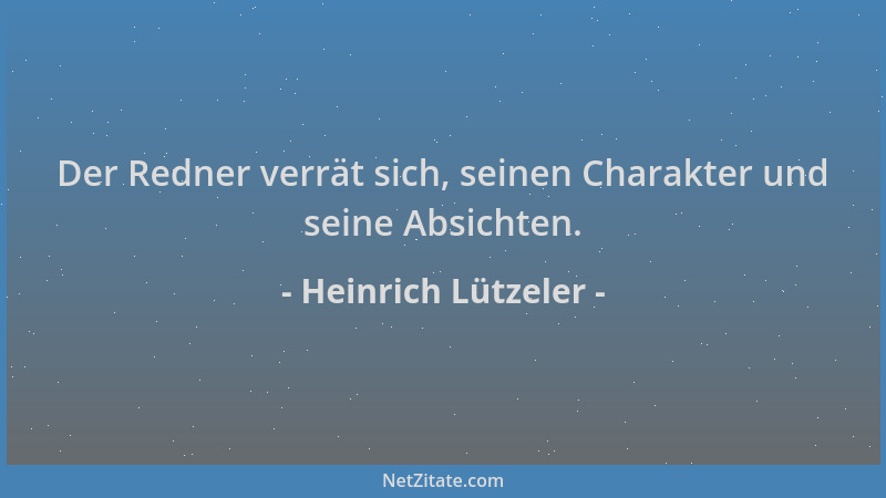 Heinrich Lützeler - Der Redner verrät sich, seinen Charakter und seine Absichten....