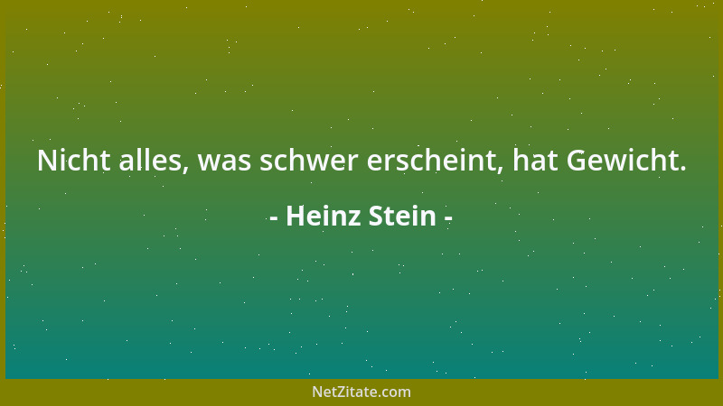 Heinz Stein - Nicht alles, was schwer erscheint, hat Gewicht....