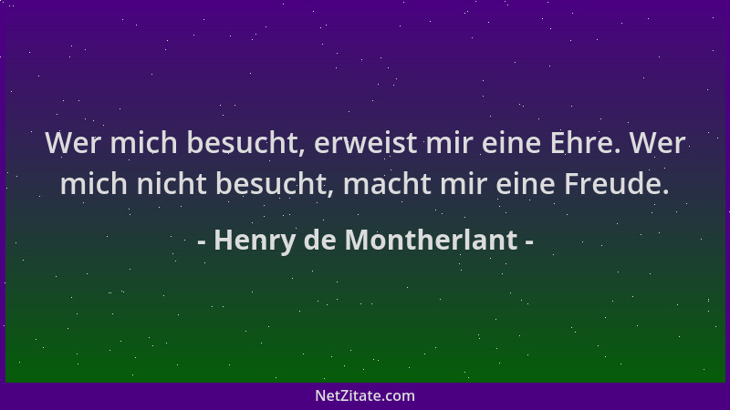 Henry de Montherlant - Wer mich besucht, erweist mir eine Ehre. Wer mich nicht besucht, macht mir eine Freude....