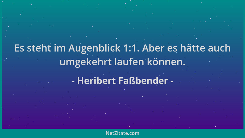 Heribert Faßbender - Es steht im Augenblick 1:1. Aber es hätte auch umgekehrt laufen können....