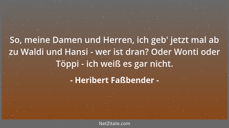 Heribert Faßbender - So, meine Damen und Herren, ich geb ' jetzt mal ab zu Waldi und Hansi - wer ist dran? Oder Wonti oder T...