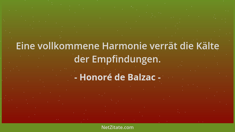 Honoré de Balzac - Eine vollkommene Harmonie verrät die Kälte der Empfindungen....
