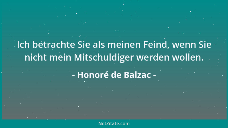 Honoré de Balzac - Ich betrachte Sie als meinen Feind, wenn Sie nicht mein Mitschuldiger werden wollen....