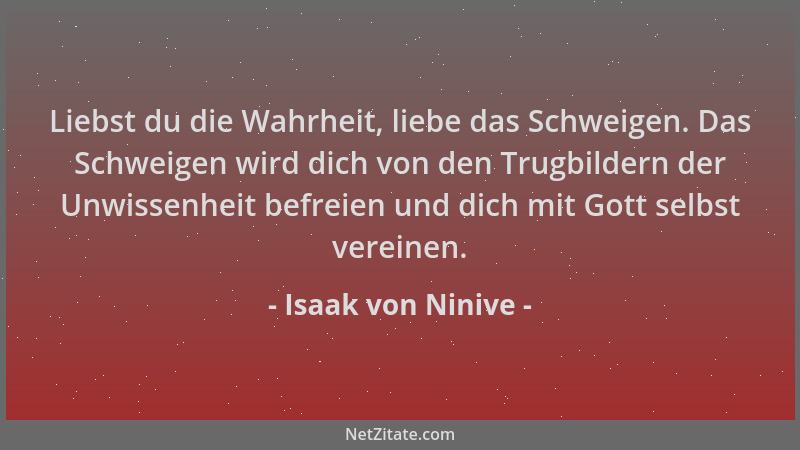 Isaak von Ninive - Liebst du die Wahrheit, liebe das Schweigen. Das Schweigen wird dich von den Trugbildern der Unwissenhei...