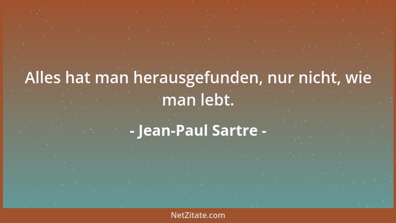 Jean-Paul Sartre - Alles hat man herausgefunden, nur nicht, wie man lebt....