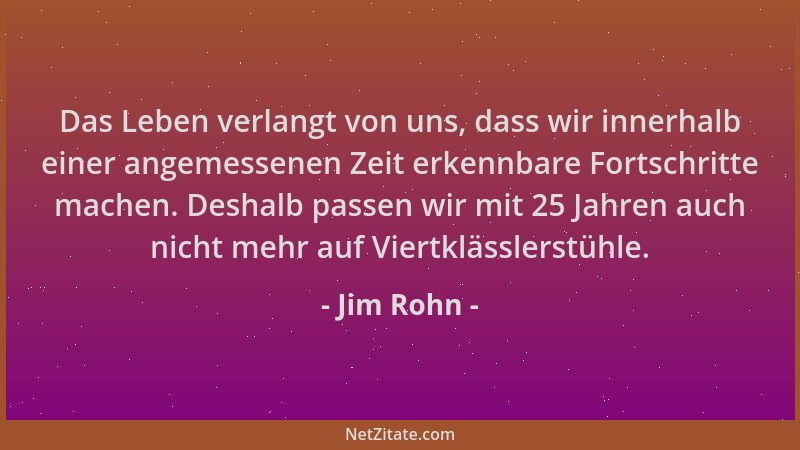 Jim Rohn - Das Leben verlangt von uns, dass wir innerhalb einer angemessenen Zeit erkennbare Fortschritte machen. Deshalb p...