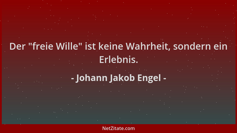 Johann Jakob Engel - Der  "freie Wille " ist keine Wahrheit, sondern ein Erlebnis....