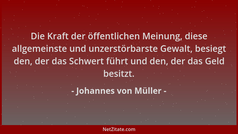 Johannes von Müller - Die Kraft der öffentlichen Meinung, diese allgemeinste und unzerstörbarste Gewalt, besiegt den, der d...