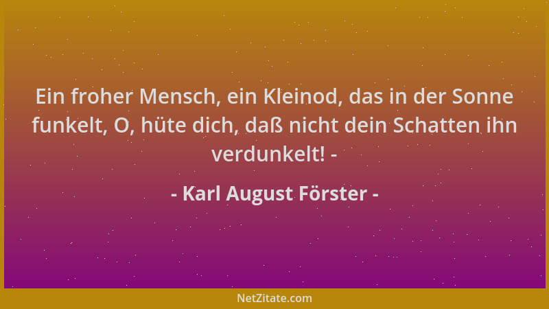 Karl August Förster - Ein froher Mensch, ein Kleinod, das in der Sonne funkelt, O, hüte dich, daß nicht dein Schatten ihn v...
