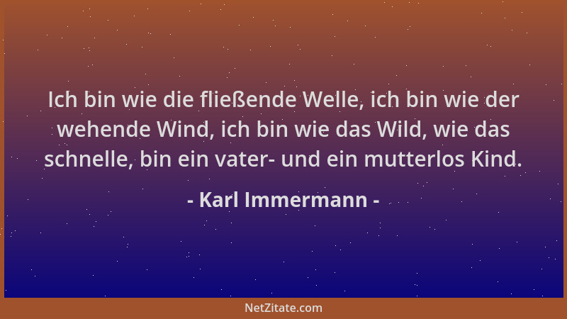 Karl Immermann - Ich bin wie die fließende Welle, ich bin wie der wehende Wind, ich bin wie das Wild, wie das schnelle, bin...
