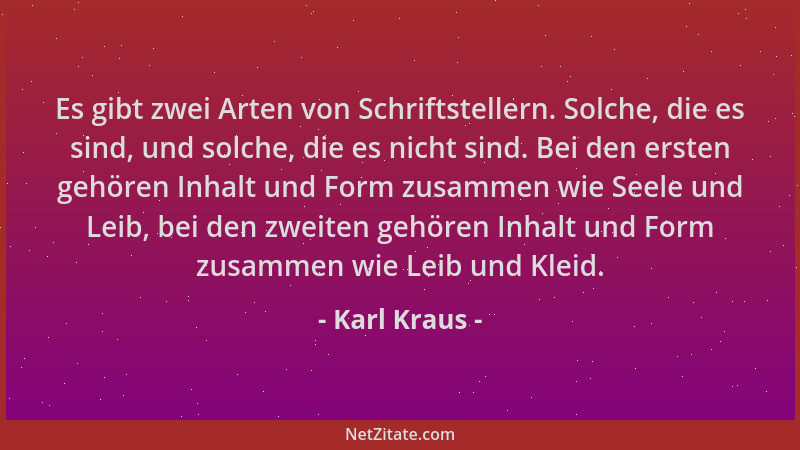Karl Kraus - Es gibt zwei Arten von Schriftstellern. Solche, die es sind, und solche, die es nicht sind. Bei den ersten geh...