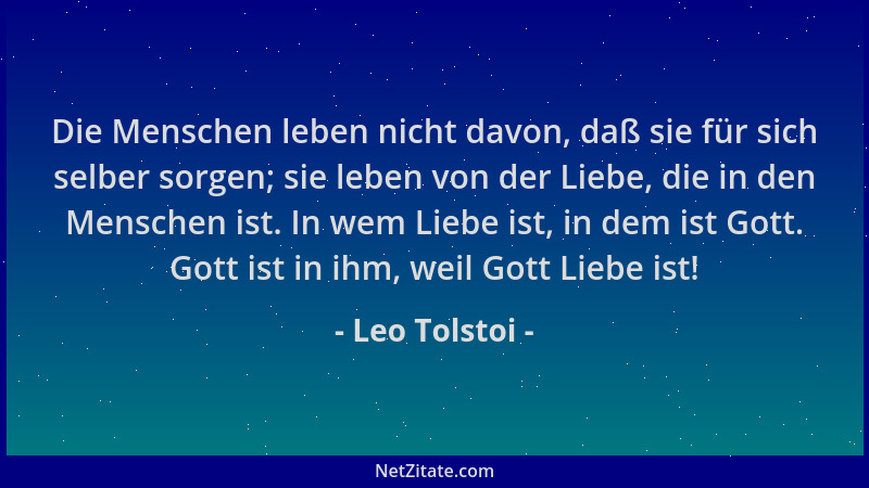 Leo Tolstoi - Die Menschen leben nicht davon, daß sie für sich selber sorgen; sie leben von der Liebe, die in den Menschen...
