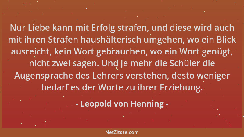 Leopold von Henning - Nur Liebe kann mit Erfolg strafen, und diese wird auch mit ihren Strafen haushälterisch umgehen, wo e...