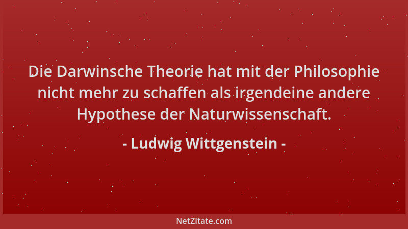 Ludwig Wittgenstein - Die Darwinsche Theorie hat mit der Philosophie nicht mehr zu schaffen als irgendeine andere Hypothese...