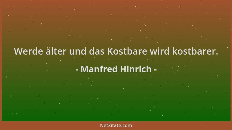 Manfred Hinrich - Werde älter und das Kostbare wird kostbarer....