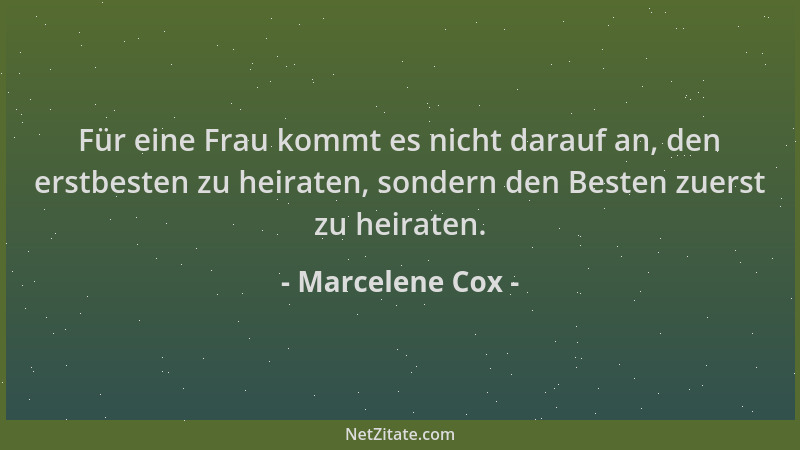 Marcelene Cox - Für eine Frau kommt es nicht darauf an, den erstbesten zu heiraten, sondern den Besten zuerst zu heiraten....