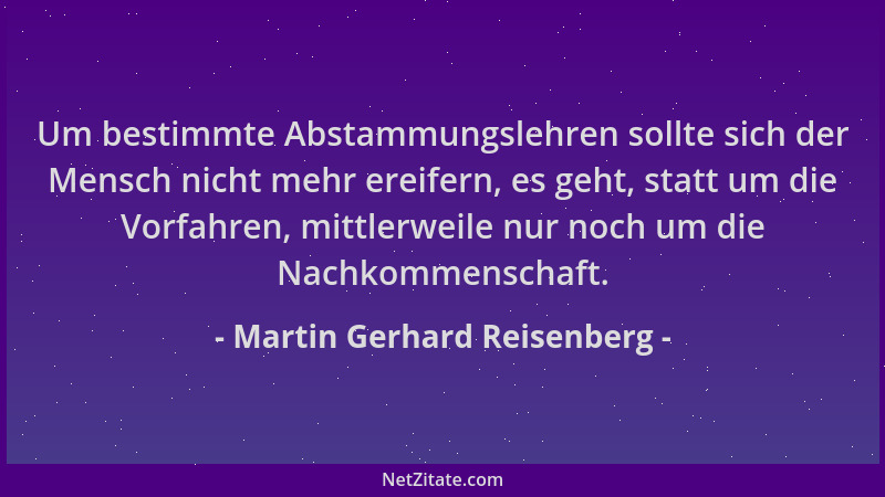 Martin Gerhard Reisenberg - Um bestimmte Abstammungslehren sollte sich der Mensch nicht mehr ereifern, es geht, statt um di...
