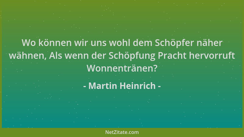 Martin Heinrich - Wo können wir uns wohl dem Schöpfer näher wähnen, Als wenn der Schöpfung Pracht hervorruft Wonnentränen?...