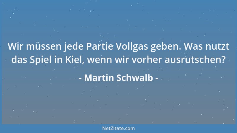 Martin Schwalb - Wir müssen jede Partie Vollgas geben. Was nutzt das Spiel in Kiel, wenn wir vorher ausrutschen?...