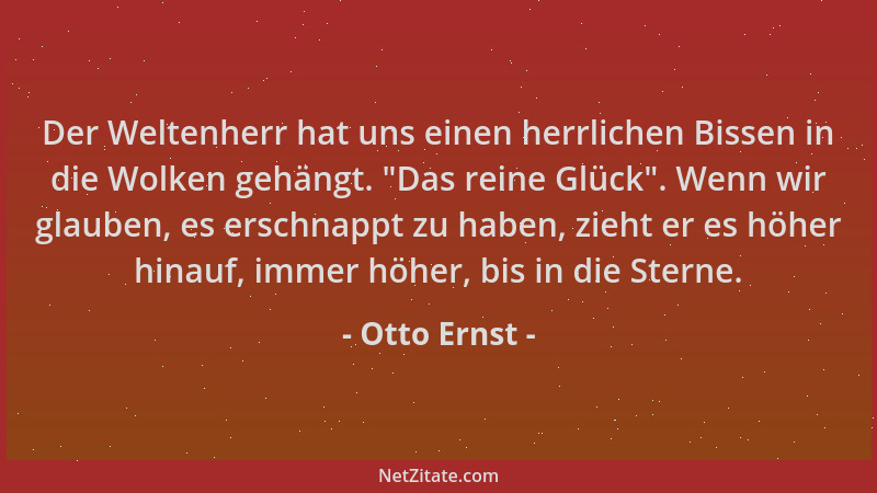 Otto Ernst - Der Weltenherr hat uns einen herrlichen Bissen in die Wolken gehängt.  "Das reine Glück ". Wenn wir glauben, es...