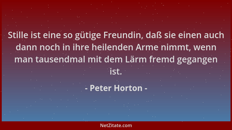 Peter Horton - Stille ist eine so gütige Freundin, daß sie einen auch dann noch in ihre heilenden Arme nimmt, wenn man taus...