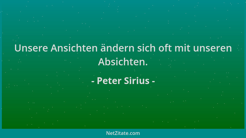 Peter Sirius - Unsere Ansichten ändern sich oft mit unseren Absichten....