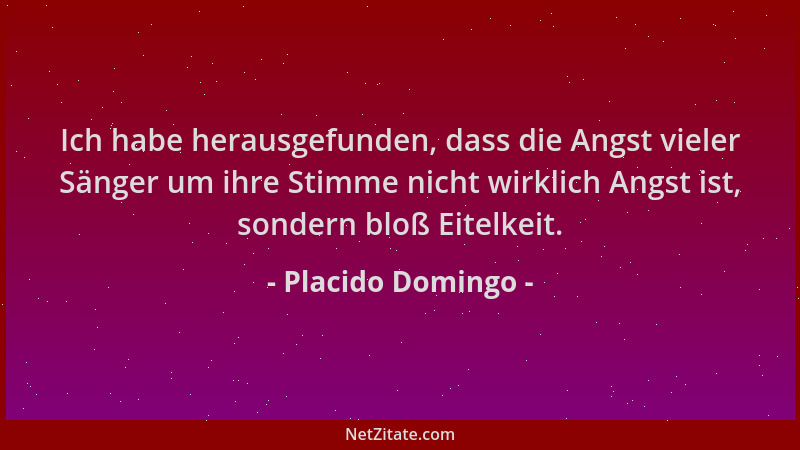 Placido Domingo - Ich habe herausgefunden, dass die Angst vieler Sänger um ihre Stimme nicht wirklich Angst ist, sondern bl...