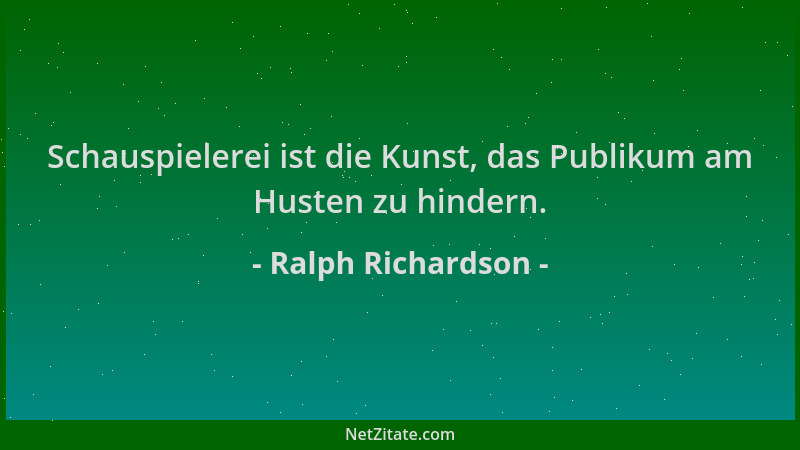 Ralph Richardson - Schauspielerei ist die Kunst, das Publikum am Husten zu hindern....