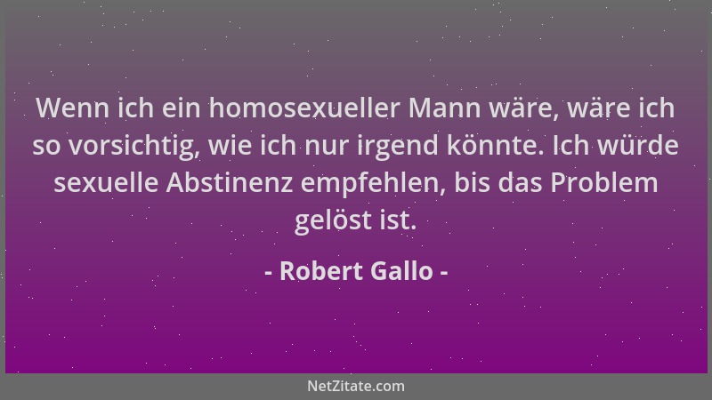 Robert Gallo - Wenn ich ein homosexueller Mann wäre, wäre ich so vorsichtig, wie ich nur irgend könnte. Ich würde sexuelle...