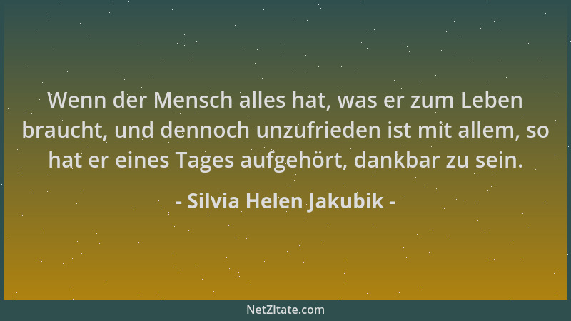 Silvia Helen Jakubik - Wenn der Mensch alles hat, was er zum Leben braucht, und dennoch unzufrieden ist mit allem, so hat e...