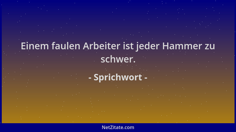 Sprichwort - Einem faulen Arbeiter ist jeder Hammer zu schwer....