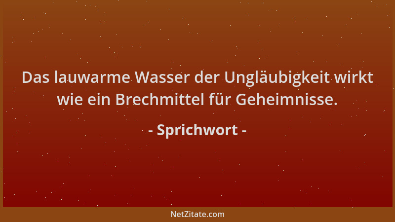 Sprichwort - Das lauwarme Wasser der Ungläubigkeit wirkt wie ein Brechmittel für Geheimnisse....