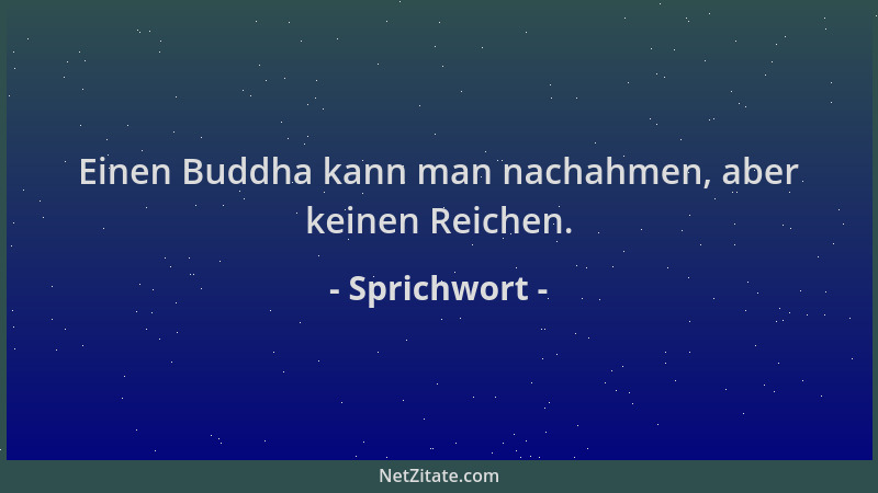 Sprichwort - Einen Buddha kann man nachahmen, aber keinen Reichen....