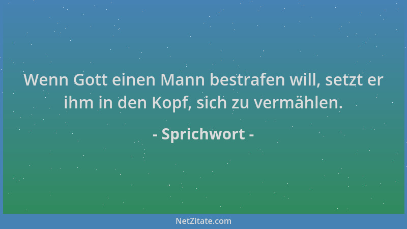 Sprichwort - Wenn Gott einen Mann bestrafen will, setzt er ihm in den Kopf, sich zu vermählen....