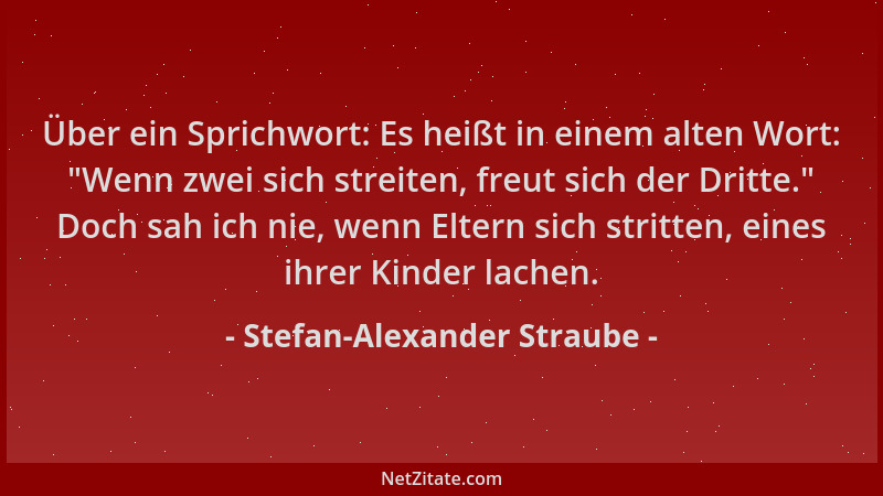 Stefan-Alexander Straube - Über ein Sprichwort: Es heißt in einem alten Wort: "Wenn zwei sich streiten, freut sich der Drit...