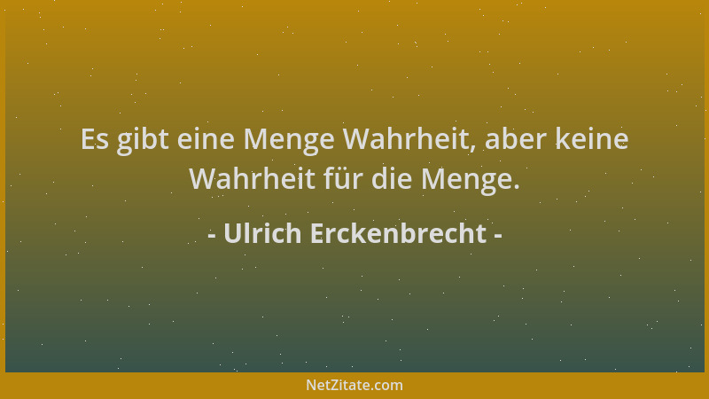 Ulrich Erckenbrecht - Es gibt eine Menge Wahrheit, aber keine Wahrheit für die Menge....