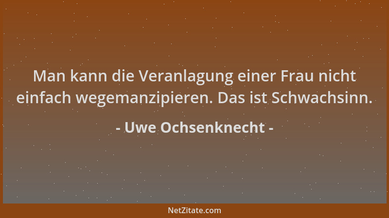Uwe Ochsenknecht - Man kann die Veranlagung einer Frau nicht einfach wegemanzipieren. Das ist Schwachsinn....